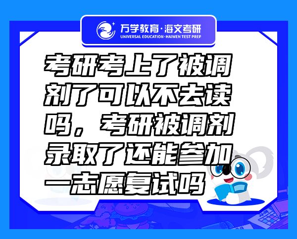 考研考上了被调剂了可以不去读吗，考研被调剂录取了还能参加一志愿复试吗