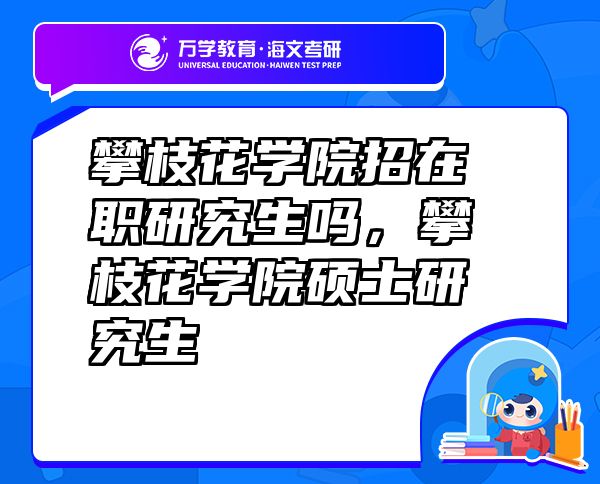 攀枝花学院招在职研究生吗，攀枝花学院硕士研究生