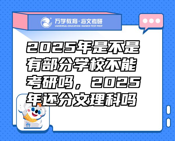 2025年是不是有部分学校不能考研吗，2025年还分文理科吗