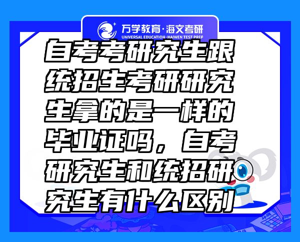 自考考研究生跟统招生考研研究生拿的是一样的毕业证吗，自考研究生和统招研究生有什么区别