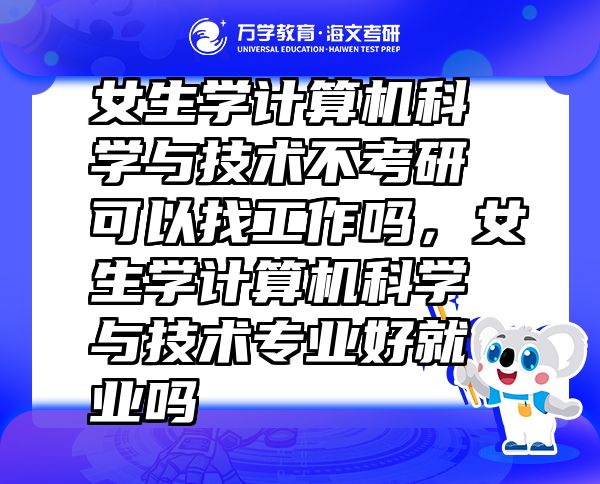 女生学计算机科学与技术不考研可以找工作吗，女生学计算机科学与技术专业好就业吗