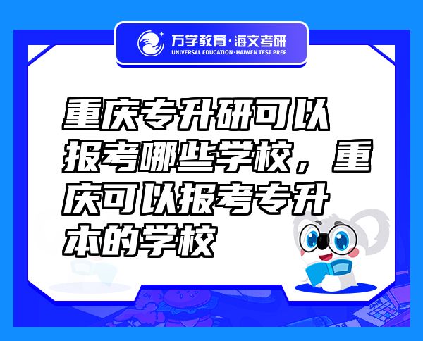 重庆专升研可以报考哪些学校，重庆可以报考专升本的学校