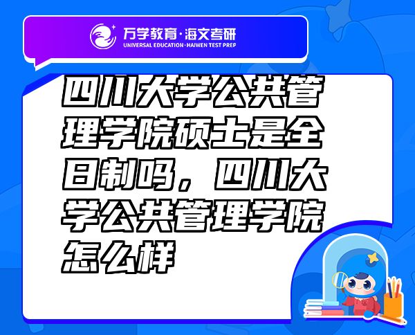 四川大学公共管理学院硕士是全日制吗，四川大学公共管理学院怎么样