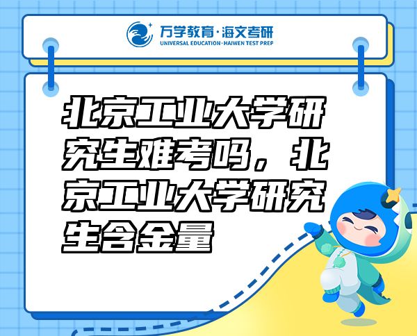 北京工业大学研究生难考吗，北京工业大学研究生含金量