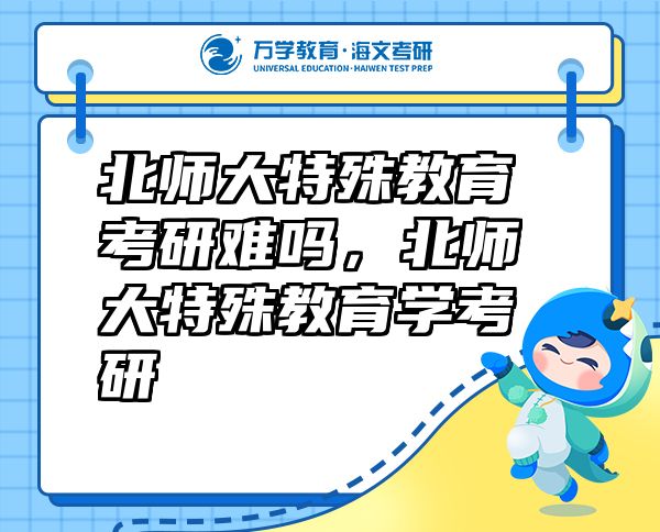北师大特殊教育考研难吗，北师大特殊教育学考研