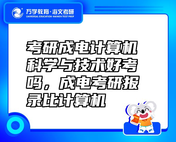 考研成电计算机科学与技术好考吗，成电考研报录比计算机