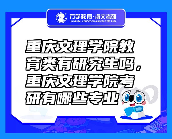 重庆文理学院教育类有研究生吗，重庆文理学院考研有哪些专业