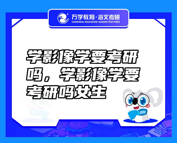 学影像学要考研吗，学影像学要考研吗女生