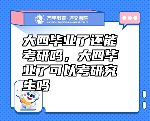 大四毕业了还能考研吗，大四毕业了可以考研究生吗