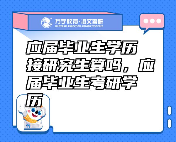 应届毕业生学历接研究生算吗，应届毕业生考研学历