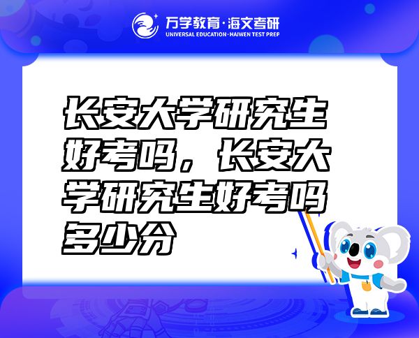 长安大学研究生好考吗，长安大学研究生好考吗多少分