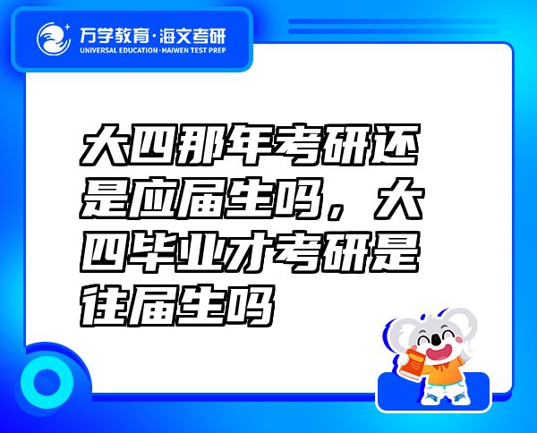 大四那年考研还是应届生吗，大四毕业才考研是往届生吗