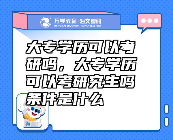 大专学历可以考研吗，大专学历可以考研究生吗条件是什么