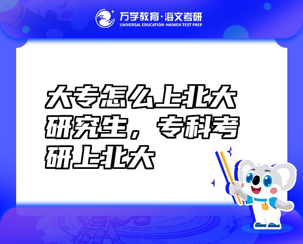 大专怎么上北大研究生，专科考研上北大