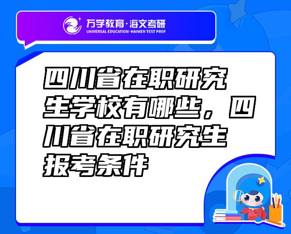 四川省在职研究生学校有哪些，四川省在职研究生报考条件