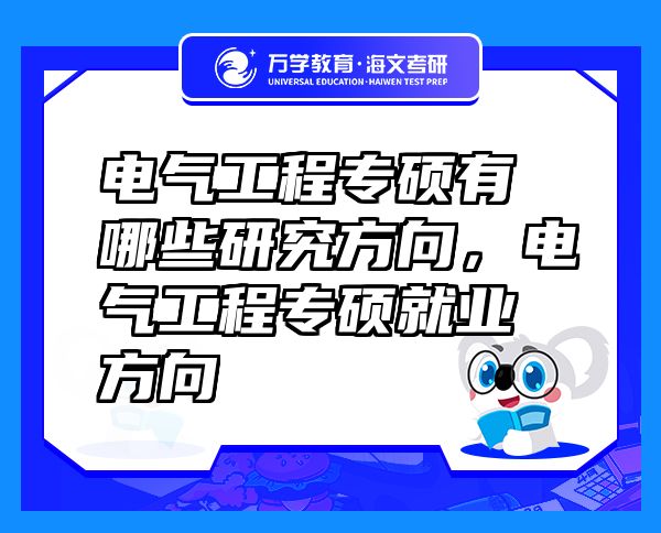 电气工程专硕有哪些研究方向，电气工程专硕就业方向
