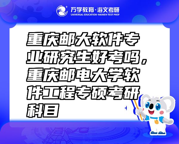 重庆邮大软件专业研究生好考吗，重庆邮电大学软件工程专硕考研科目