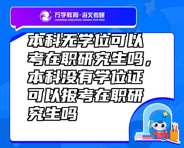 本科无学位可以考在职研究生吗，本科没有学位证可以报考在职研究生吗
