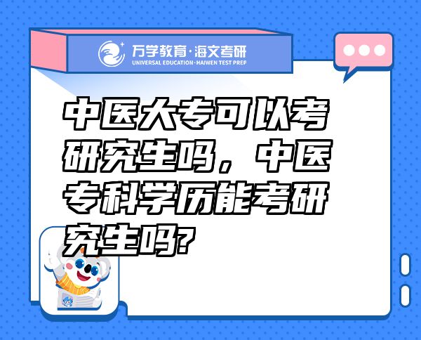 中医大专可以考研究生吗，中医专科学历能考研究生吗?