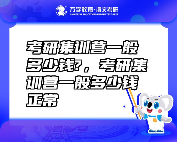 考研集训营一般多少钱?，考研集训营一般多少钱正常