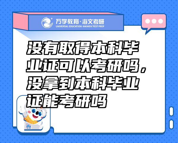 没有取得本科毕业证可以考研吗，没拿到本科毕业证能考研吗