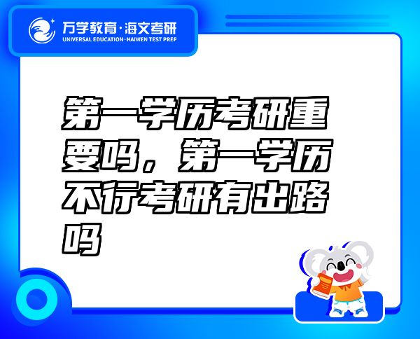 第一学历考研重要吗，第一学历不行考研有出路吗