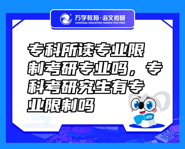 专科所读专业限制考研专业吗，专科考研究生有专业限制吗