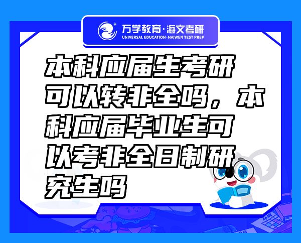 本科应届生考研可以转非全吗，本科应届毕业生可以考非全日制研究生吗
