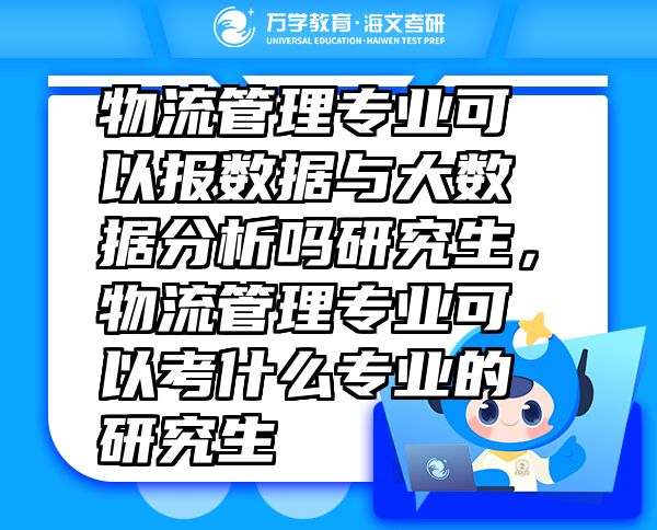 物流管理专业可以报数据与大数据分析吗研究生，物流管理专业可以考什么专业的研究生