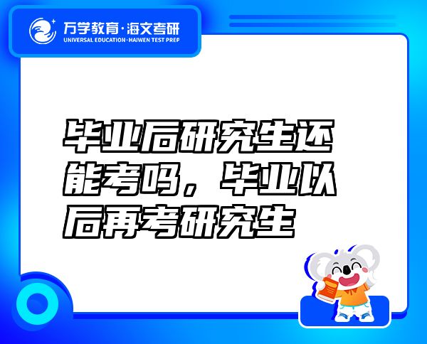 毕业后研究生还能考吗，毕业以后再考研究生