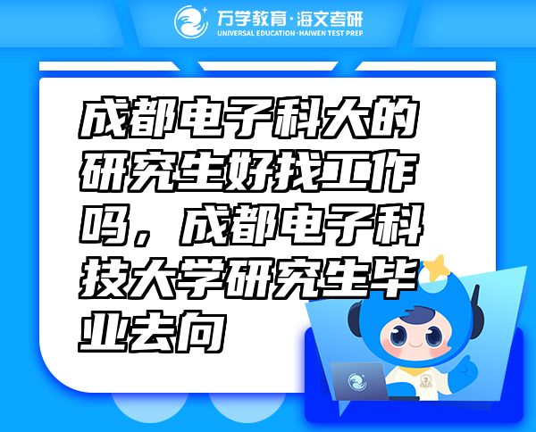 成都电子科大的研究生好找工作吗，成都电子科技大学研究生毕业去向
