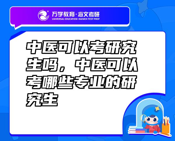 中医可以考研究生吗，中医可以考哪些专业的研究生