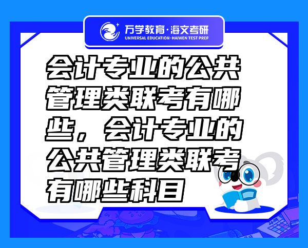 会计专业的公共管理类联考有哪些，会计专业的公共管理类联考有哪些科目
