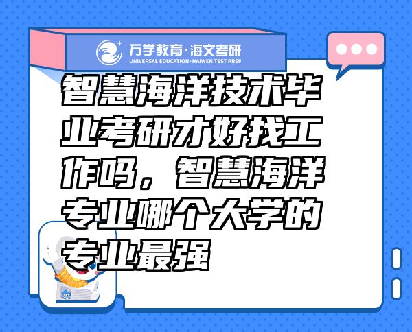 智慧海洋技术毕业考研才好找工作吗，智慧海洋专业哪个大学的专业最强