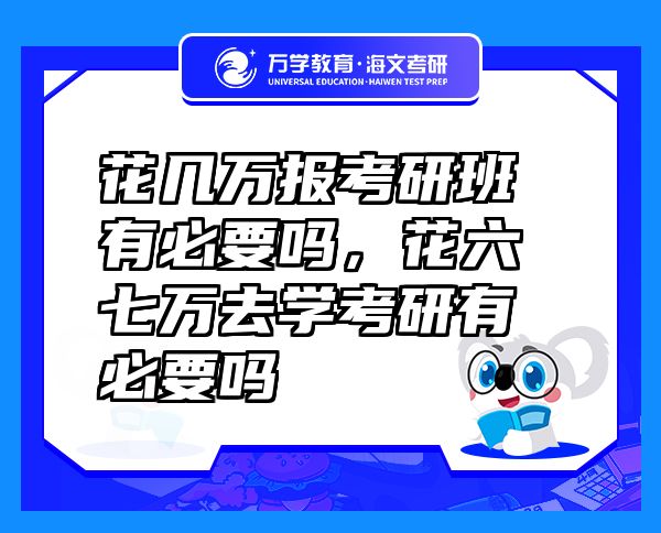花几万报考研班有必要吗，花六七万去学考研有必要吗