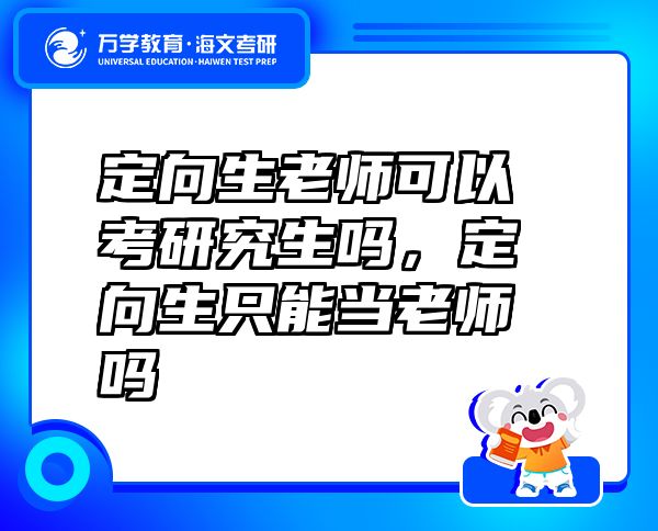 定向生老师可以考研究生吗，定向生只能当老师吗