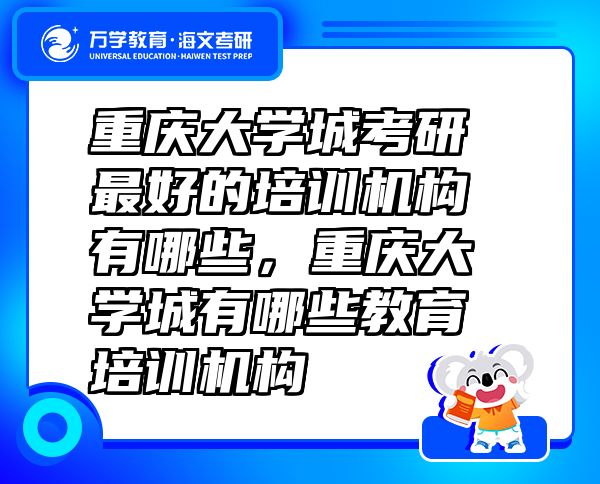 重庆大学城考研最好的培训机构有哪些，重庆大学城有哪些教育培训机构