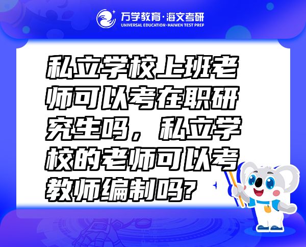 私立学校上班老师可以考在职研究生吗，私立学校的老师可以考教师编制吗?