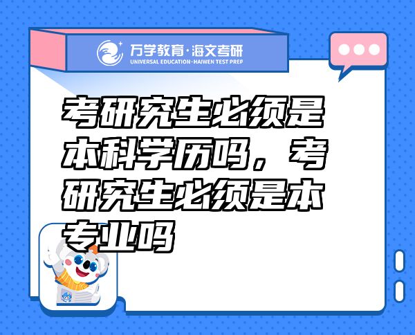 考研究生必须是本科学历吗，考研究生必须是本专业吗