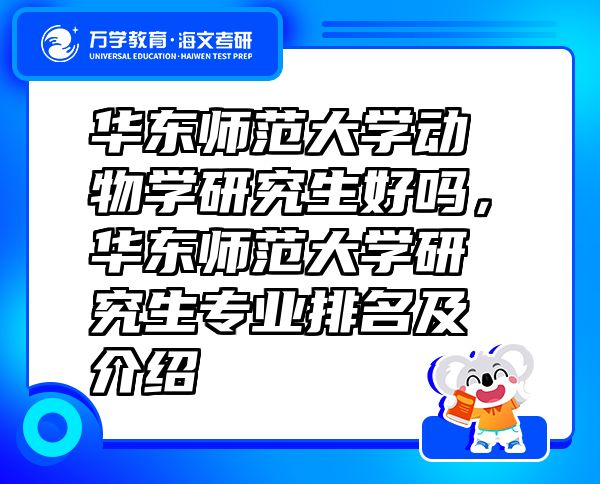 华东师范大学动物学研究生好吗，华东师范大学研究生专业排名及介绍