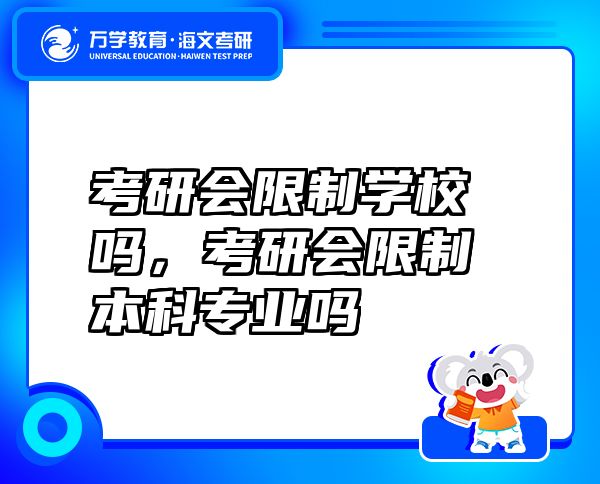 考研会限制学校吗，考研会限制本科专业吗