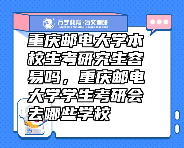 重庆邮电大学本校生考研究生容易吗，重庆邮电大学学生考研会去哪些学校