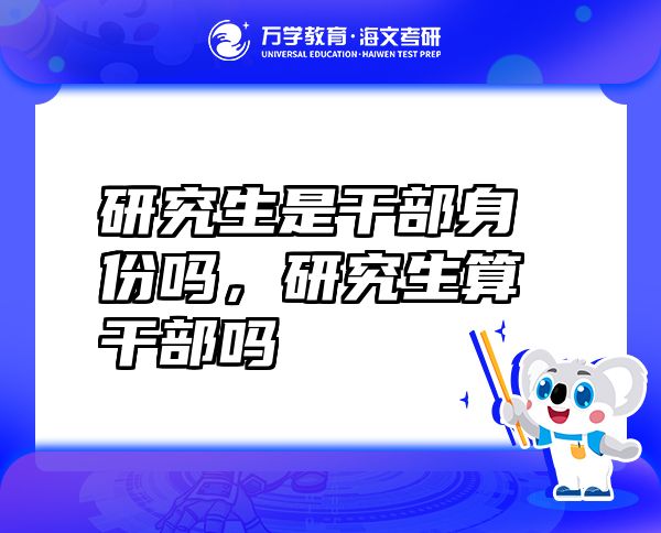 研究生是干部身份吗，研究生算干部吗
