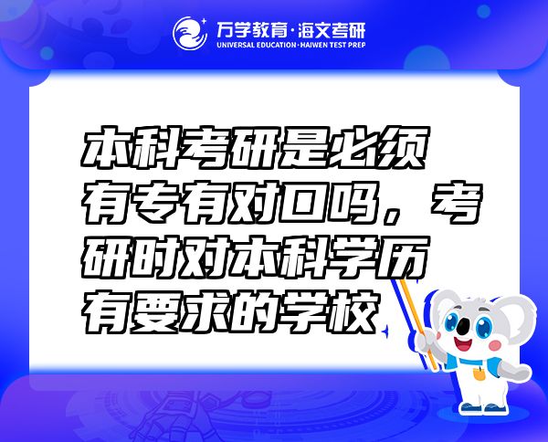 本科考研是必须有专有对口吗，考研时对本科学历有要求的学校